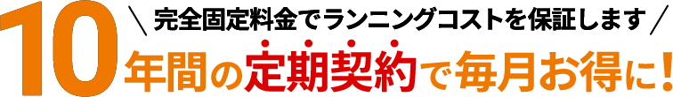 10年間の定期契約で毎月お得に！